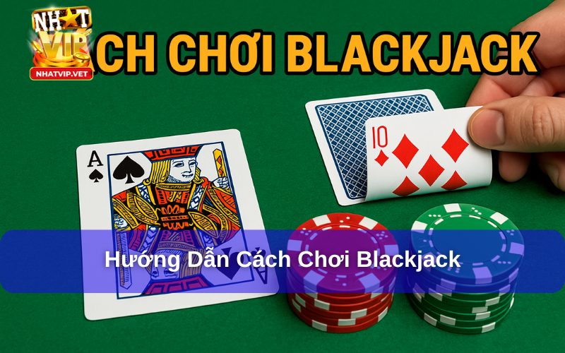 Cách Chơi Blackjack Dành Cho Người Mới Bắt Đầu Và Mẹo Chơi Dễ Thắng